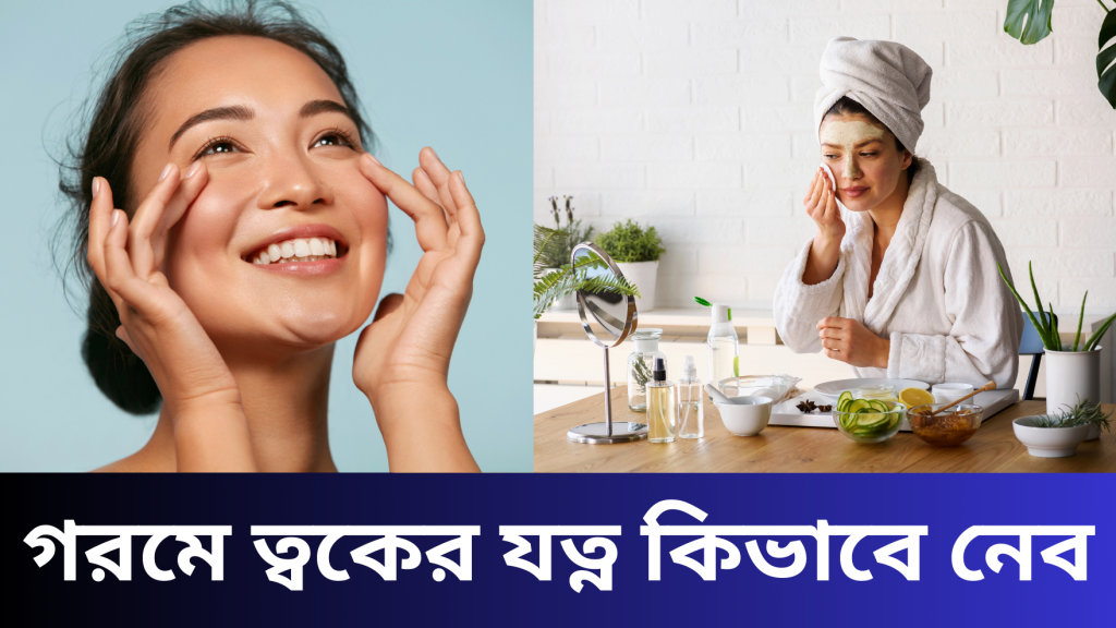গরমে ত্বকের যত্ন কিভাবে নেব